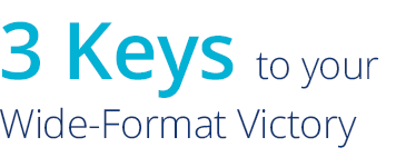 3 keys to your wide-format victory